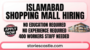 Islamabad Shopping Mall Hiring 2026 – No Education Required, No Experience Required, 400 Workers Staff Needed | storiescastle.com